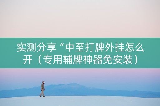 实测分享“中至打牌外挂怎么开（专用辅牌神器免安装）