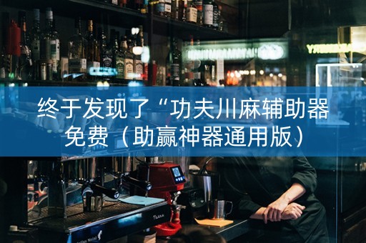 终于发现了“功夫川麻辅助器免费（助赢神器通用版）