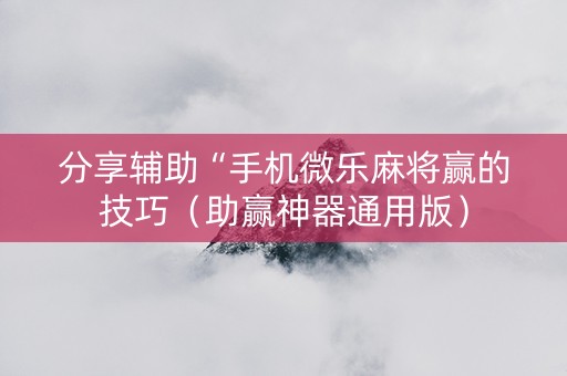 分享辅助“手机微乐麻将赢的技巧（助赢神器通用版）