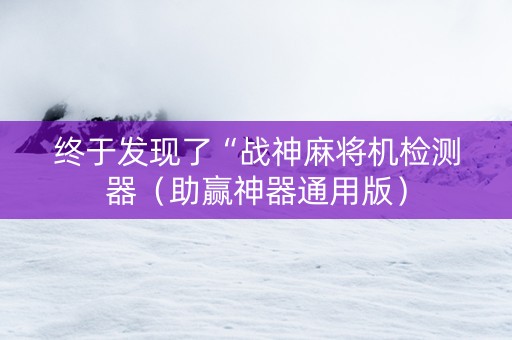 终于发现了“战神麻将机检测器（助赢神器通用版）