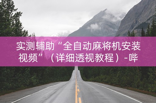 实测辅助“全自动麻将机安装视频”（详细透视教程）-哔哩哔哩