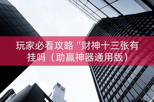 玩家必看攻略“财神十三张有挂吗（助赢神器通用版）