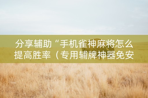 分享辅助“手机雀神麻将怎么提高胜率（专用辅牌神器免安装）