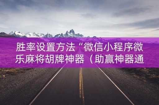 胜率设置方法“微信小程序微乐麻将胡牌神器（助赢神器通用版）
