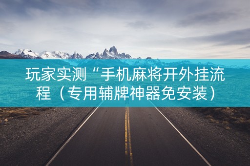 玩家实测“手机麻将开外挂流程（专用辅牌神器免安装）