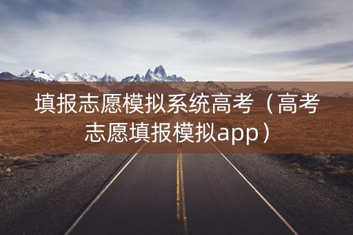 填报志愿模拟系统高考（高考志愿填报模拟app）