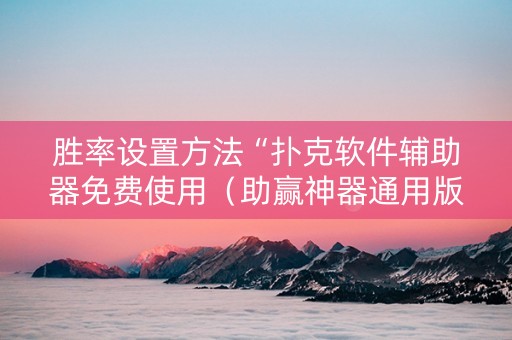胜率设置方法“扑克软件辅助器免费使用（助赢神器通用版）