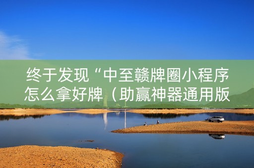 终于发现“中至赣牌圈小程序怎么拿好牌（助赢神器通用版）