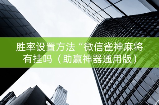 胜率设置方法“微信雀神麻将有挂吗（助赢神器通用版）