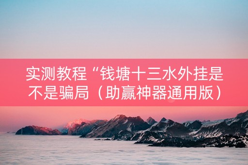 实测教程“钱塘十三水外挂是不是骗局（助赢神器通用版）