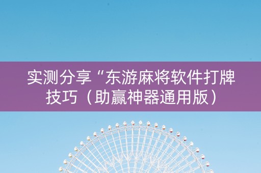 实测分享“东游麻将软件打牌技巧（助赢神器通用版）