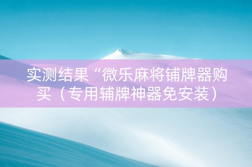 实测结果“微乐麻将铺牌器购买（专用辅牌神器免安装）