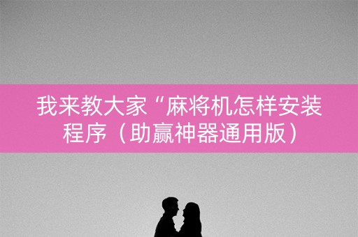 我来教大家“麻将机怎样安装程序（助赢神器通用版）