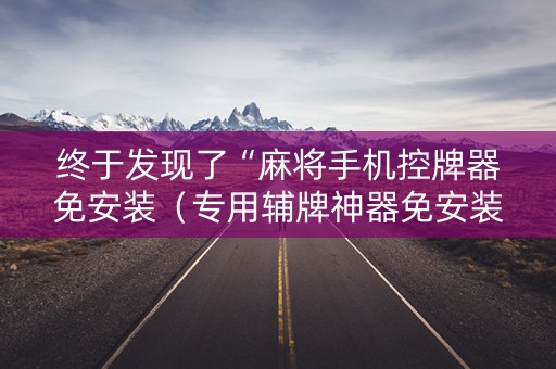终于发现了“麻将手机控牌器免安装（专用辅牌神器免安装）