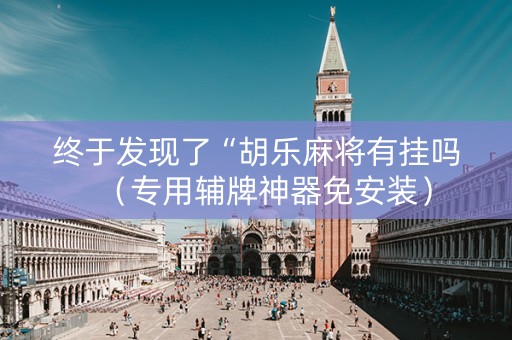 终于发现了“胡乐麻将有挂吗（专用辅牌神器免安装）
