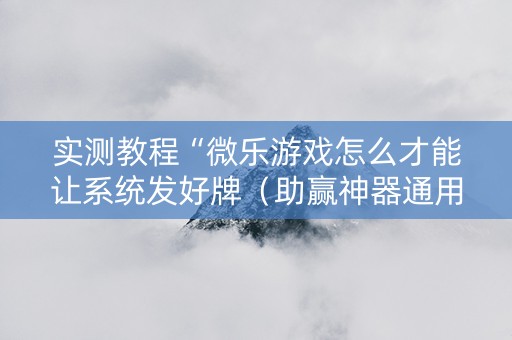 实测教程“微乐游戏怎么才能让系统发好牌（助赢神器通用版）