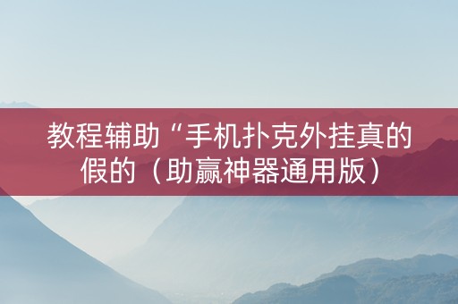 教程辅助“手机扑克外挂真的假的（助赢神器通用版）
