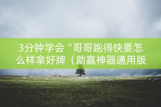 3分钟学会“哥哥跑得快要怎么样拿好牌（助赢神器通用版）