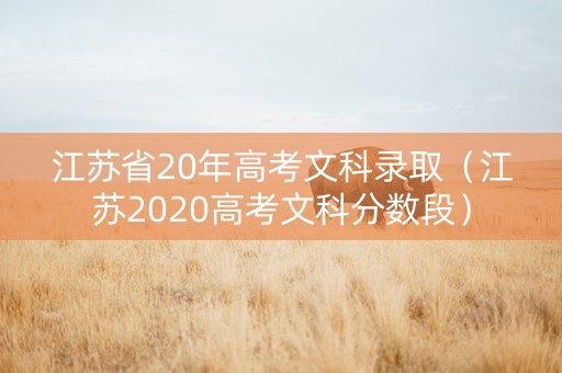 江苏省20年高考文科录取（江苏2020高考文科分数段）