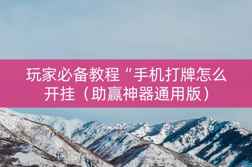 玩家必备教程“手机打牌怎么开挂（助赢神器通用版）