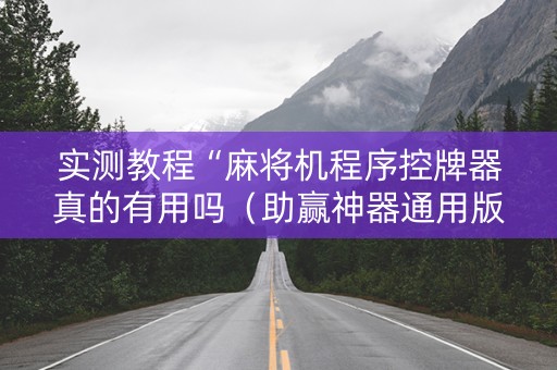 实测教程“麻将机程序控牌器真的有用吗（助赢神器通用版）