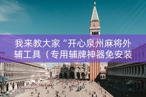 我来教大家“开心泉州麻将外辅工具（专用辅牌神器免安装）
