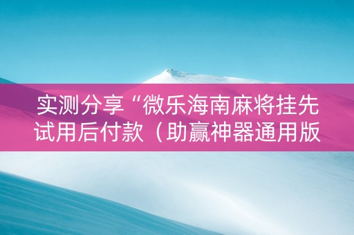 实测分享“微乐海南麻将挂先试用后付款（助赢神器通用版）