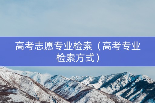 高考志愿专业检索（高考专业检索方式）
