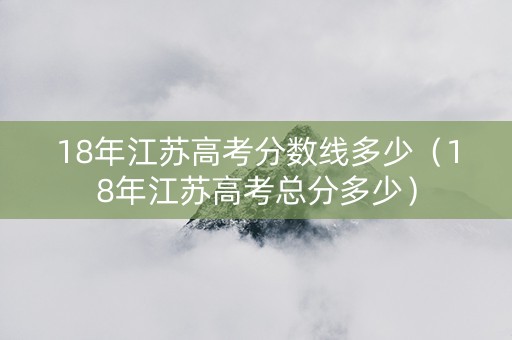 18年江苏高考分数线多少（18年江苏高考总分多少）