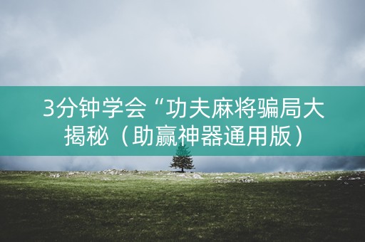 3分钟学会“功夫麻将骗局大揭秘（助赢神器通用版）