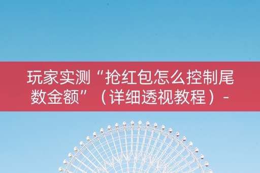 玩家实测“抢红包怎么控制尾数金额”（详细透视教程）-哔哩哔哩