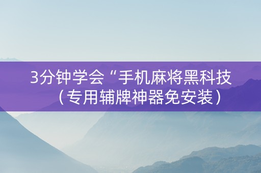 3分钟学会“手机麻将黑科技（专用辅牌神器免安装）