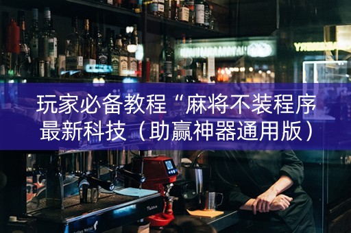 玩家必备教程“麻将不装程序最新科技（助赢神器通用版）
