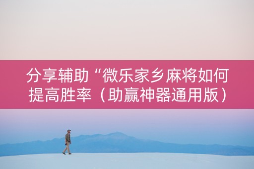 分享辅助“微乐家乡麻将如何提高胜率（助赢神器通用版）