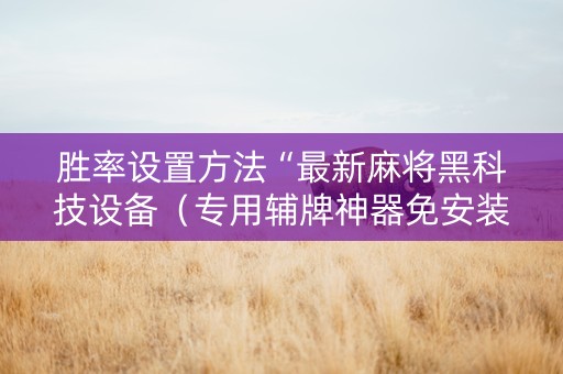 胜率设置方法“最新麻将黑科技设备（专用辅牌神器免安装）