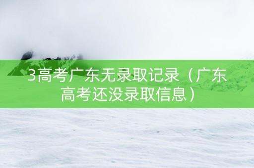 3高考广东无录取记录（广东高考还没录取信息）