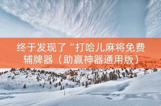 终于发现了“打哈儿麻将免费辅牌器（助赢神器通用版）