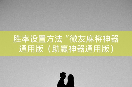 胜率设置方法“微友麻将神器通用版（助赢神器通用版）
