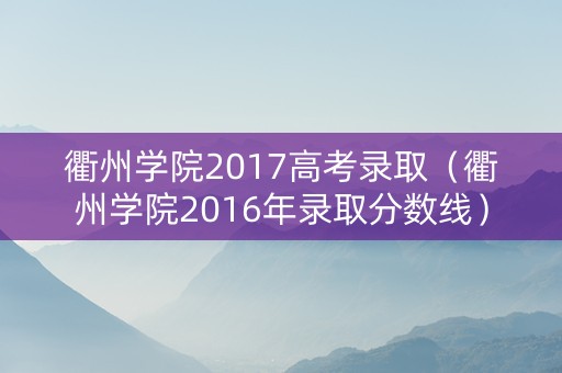 衢州学院2017高考录取（衢州学院2016年录取分数线）