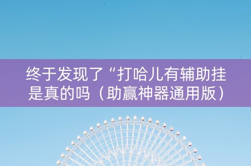 终于发现了“打哈儿有辅助挂是真的吗（助赢神器通用版）
