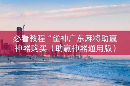 必看教程“雀神广东麻将助赢神器购买（助赢神器通用版）