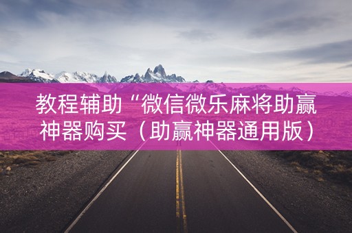 教程辅助“微信微乐麻将助赢神器购买（助赢神器通用版）