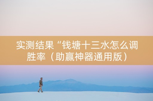 实测结果“钱塘十三水怎么调胜率（助赢神器通用版）