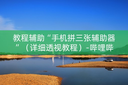 教程辅助“手机拼三张辅助器”（详细透视教程）-哔哩哔哩