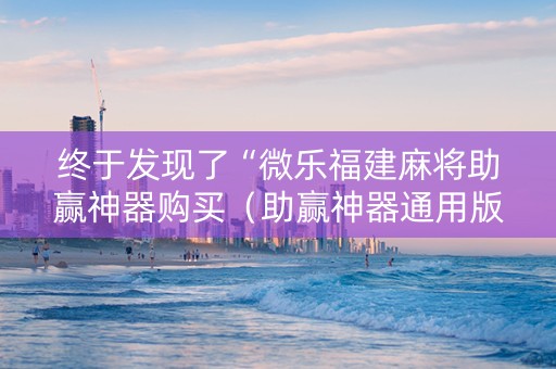 终于发现了“微乐福建麻将助赢神器购买（助赢神器通用版）