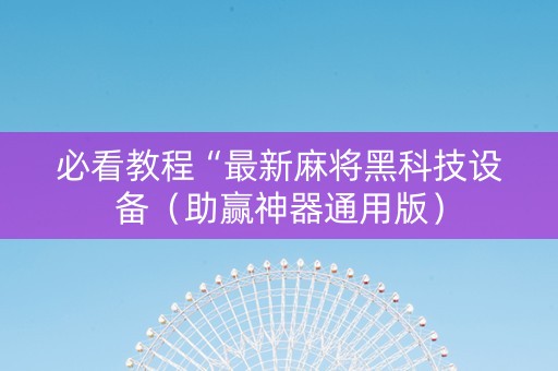 必看教程“最新麻将黑科技设备（助赢神器通用版）