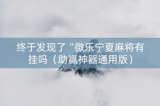 终于发现了“微乐宁夏麻将有挂吗（助赢神器通用版）