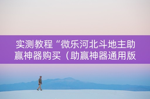实测教程“微乐河北斗地主助赢神器购买（助赢神器通用版）