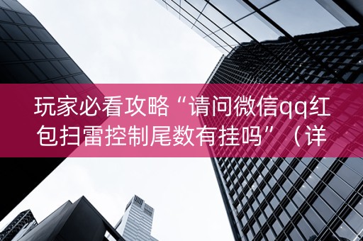 玩家必看攻略“请问微信qq红包扫雷控制尾数有挂吗”（详细透视教程）-哔哩哔哩