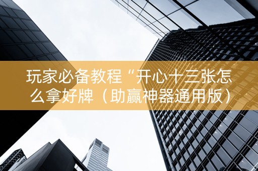 玩家必备教程“开心十三张怎么拿好牌（助赢神器通用版）